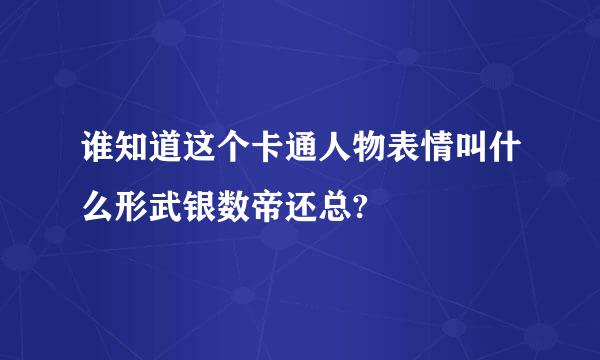 谁知道这个卡通人物表情叫什么形武银数帝还总?