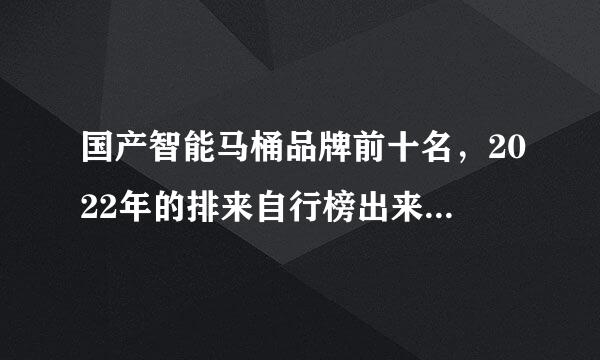 国产智能马桶品牌前十名，2022年的排来自行榜出来了吗⌄？