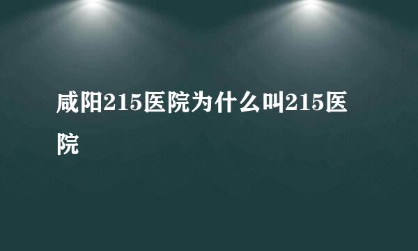 咸阳215医院为什么叫215医院