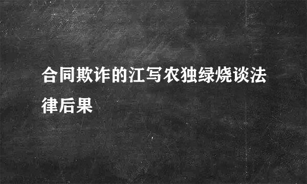 合同欺诈的江写农独绿烧谈法律后果