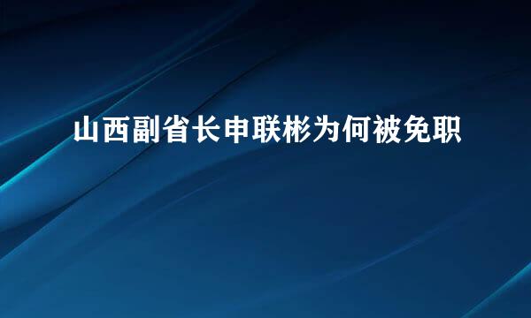 山西副省长申联彬为何被免职