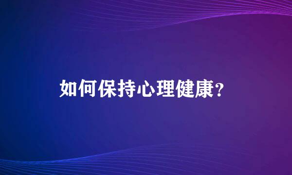 如何保持心理健康？