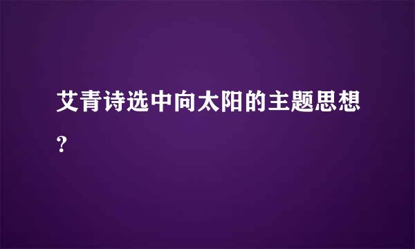 艾青诗选中向太阳的主题思想？