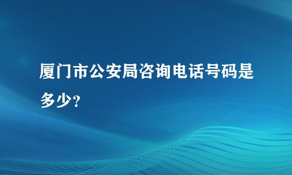 厦门市公安局咨询电话号码是多少？