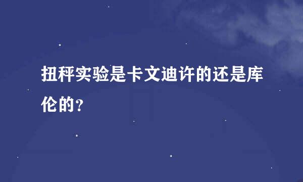 扭秤实验是卡文迪许的还是库伦的？