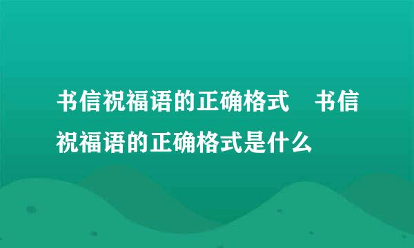 书信祝福语的正确格式 书信祝福语的正确格式是什么