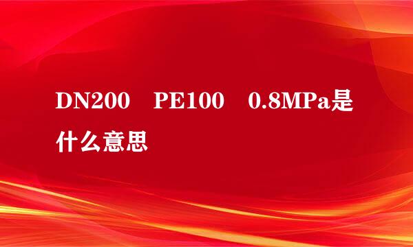 DN200 PE100 0.8MPa是什么意思