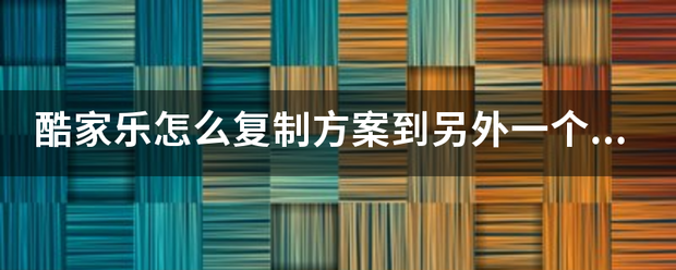 酷家乐怎么复制方案到另外一个号上？