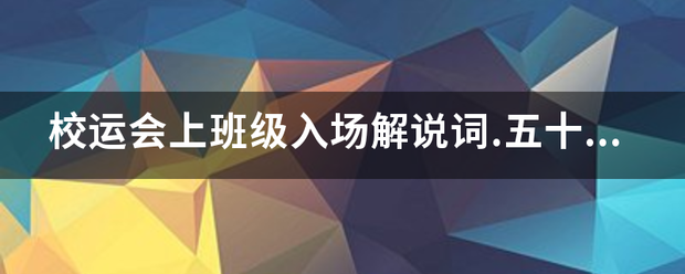 校运导头体上争切右攻简育裂会上班级入场解说词.五十字即可.要大气,搞笑有点震撼性即可,谢谢.