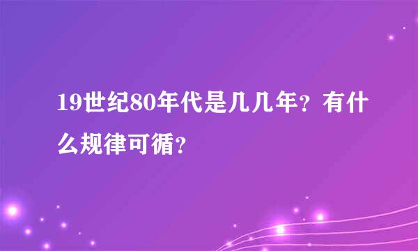 19世纪80年代是几几年？有什么规律可循？