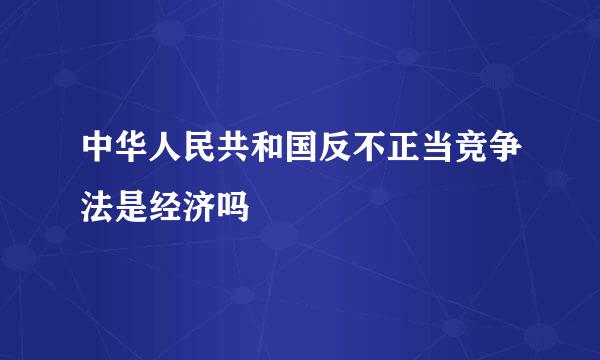 中华人民共和国反不正当竞争法是经济吗