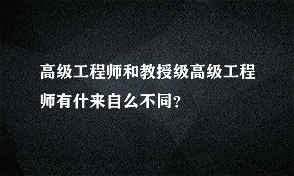 高级工程师和教授级高级工程师有什来自么不同？