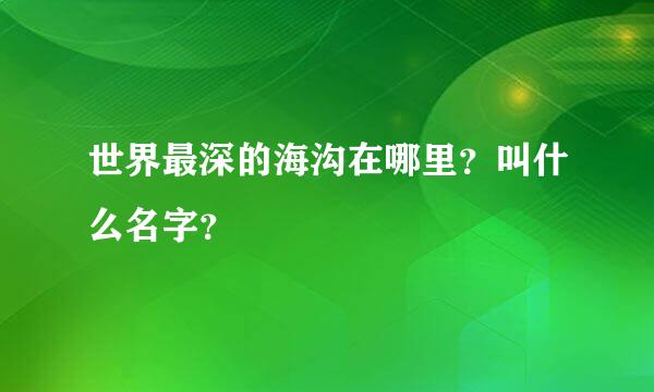 世界最深的海沟在哪里？叫什么名字？