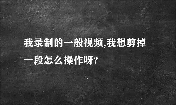 我录制的一般视频,我想剪掉一段怎么操作呀?