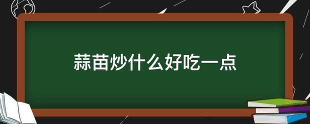 蒜苗炒来自什么好吃一点