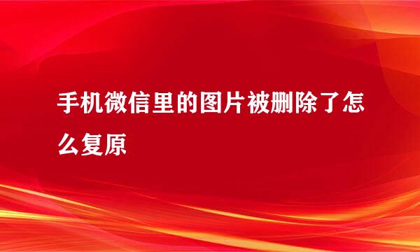 手机微信里的图片被删除了怎么复原