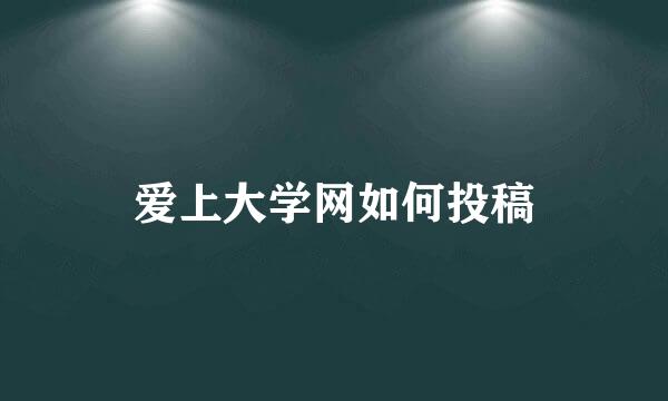 爱上大学网如何投稿