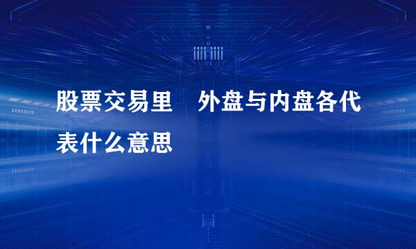 股票交易里 外盘与内盘各代表什么意思