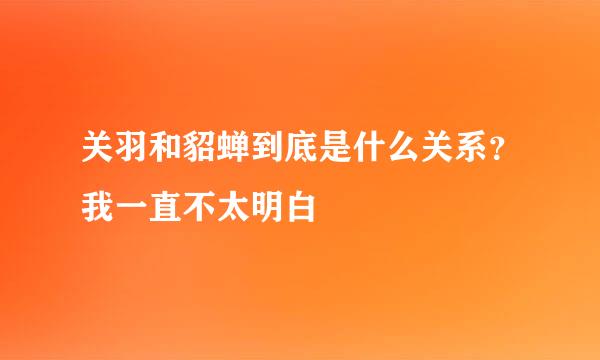 关羽和貂蝉到底是什么关系？我一直不太明白