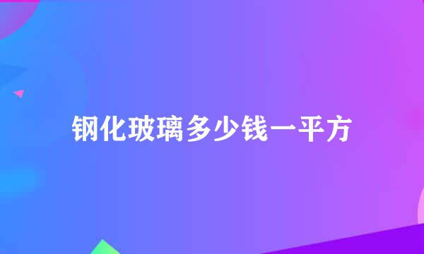 钢化玻璃多少钱一平方