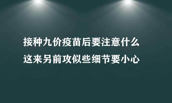 接种九价疫苗后要注意什么 这来另前攻似些细节要小心