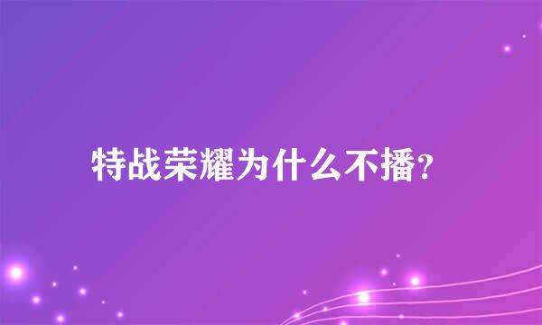 特战荣耀为什么不播？