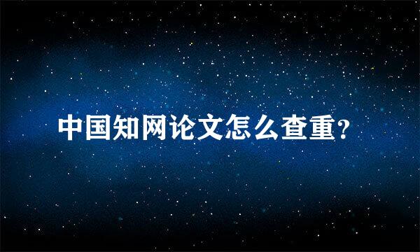 中国知网论文怎么查重？