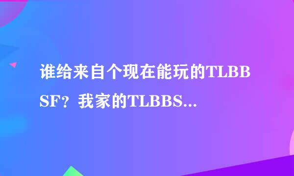 谁给来自个现在能玩的TLBBSF？我家的TLBBSF的网站都进不去怎么回事？谁给个能玩的