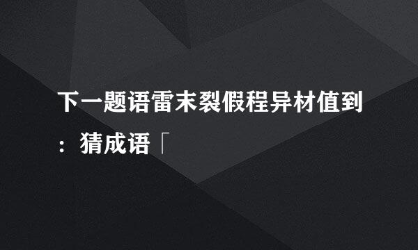 下一题语雷末裂假程异材值到：猜成语「