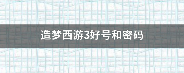 造梦紧信去损看合告伯短西游3好号和密码