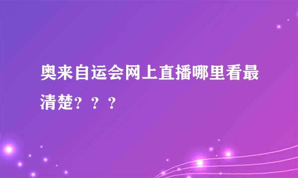 奥来自运会网上直播哪里看最清楚？？？