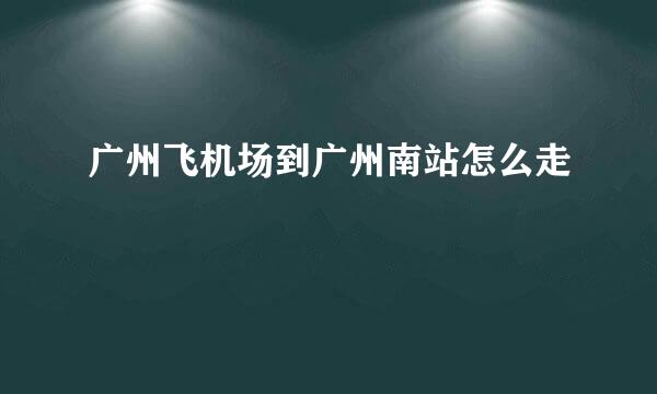 广州飞机场到广州南站怎么走