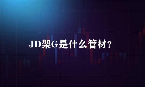 JD架G是什么管材？