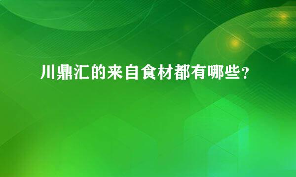 川鼎汇的来自食材都有哪些？