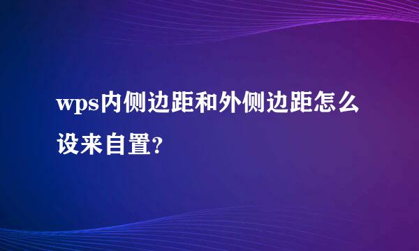 wps内侧边距和外侧边距怎么设来自置？