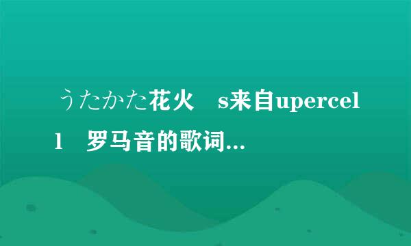 うたかた花火 s来自upercell 罗马音的歌词 谁有 给我发来个好不``