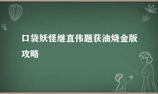 口袋妖怪继直伟题获油烧金版攻略