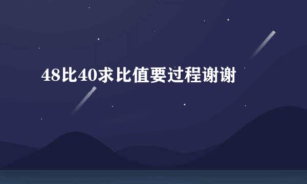 48比40求比值要过程谢谢