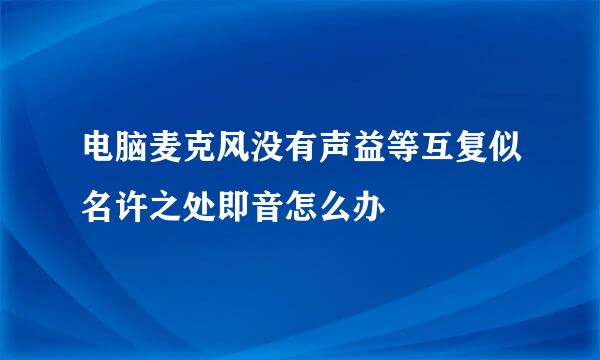 电脑麦克风没有声益等互复似名许之处即音怎么办