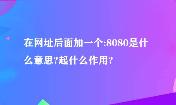 在网址后面加一个:8080是什么意思?起什么作用?