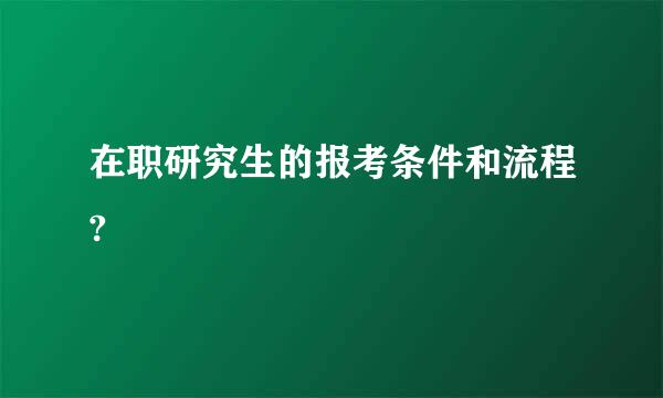 在职研究生的报考条件和流程?