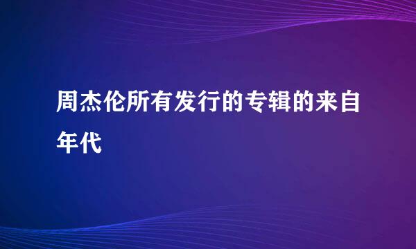 周杰伦所有发行的专辑的来自年代