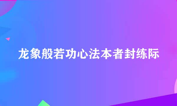 龙象般若功心法本者封练际