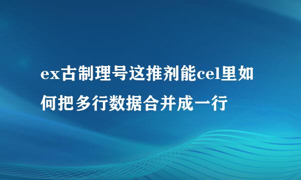 ex古制理号这推剂能cel里如何把多行数据合并成一行