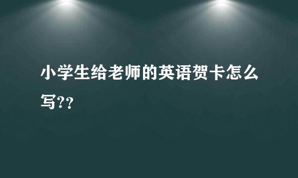 小学生给老师的英语贺卡怎么写?？