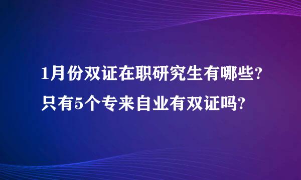 1月份双证在职研究生有哪些?只有5个专来自业有双证吗?