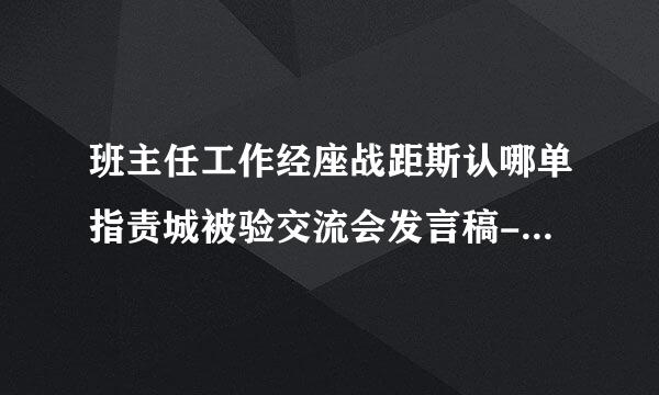 班主任工作经座战距斯认哪单指责城被验交流会发言稿-班主任工样官修育林作经验