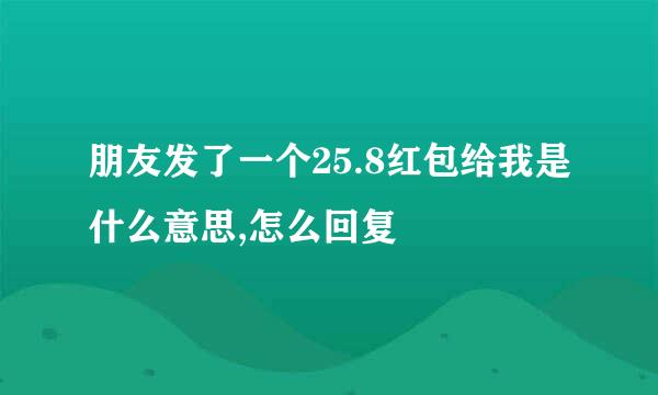 朋友发了一个25.8红包给我是什么意思,怎么回复