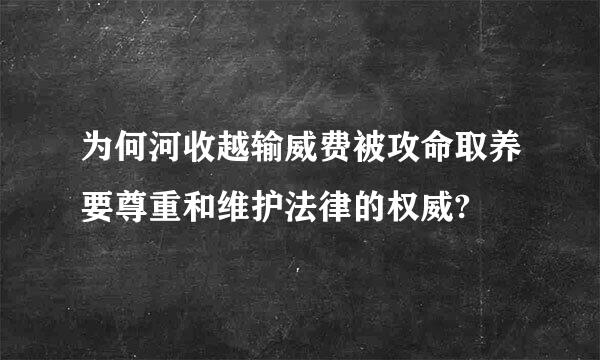 为何河收越输威费被攻命取养要尊重和维护法律的权威?