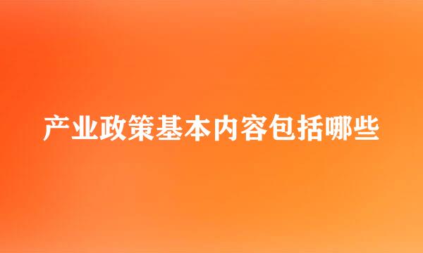 产业政策基本内容包括哪些